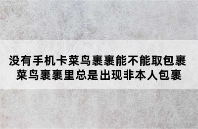 没有手机卡菜鸟裹裹能不能取包裹 菜鸟裹裹里总是出现非本人包裹